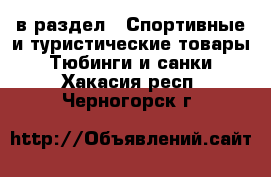  в раздел : Спортивные и туристические товары » Тюбинги и санки . Хакасия респ.,Черногорск г.